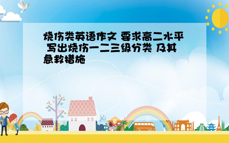 烧伤类英语作文 要求高二水平 写出烧伤一二三级分类 及其急救措施