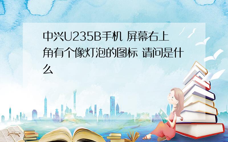 中兴U235B手机 屏幕右上角有个像灯泡的图标 请问是什么