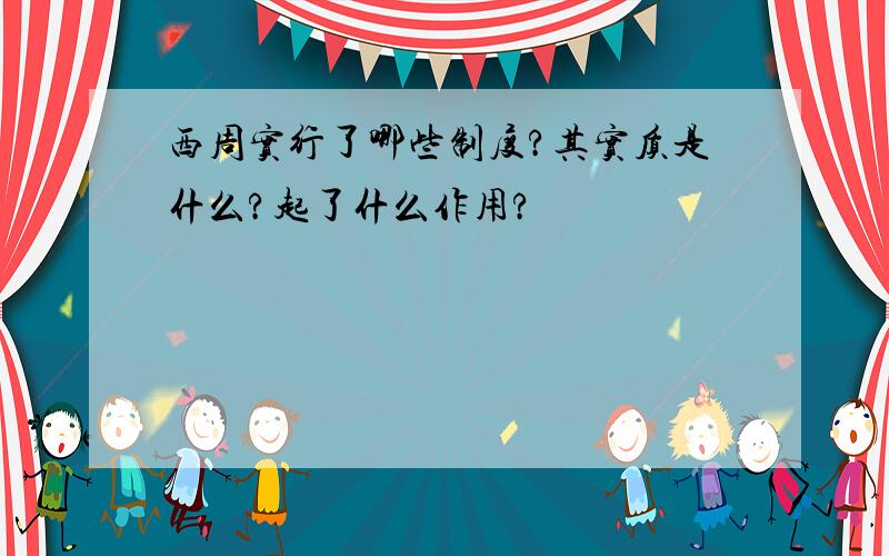 西周实行了哪些制度?其实质是什么?起了什么作用?