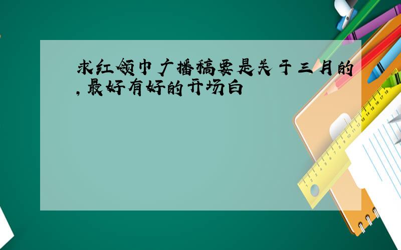 求红领巾广播稿要是关于三月的,最好有好的开场白