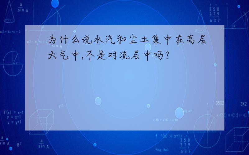 为什么说水汽和尘土集中在高层大气中,不是对流层中吗?