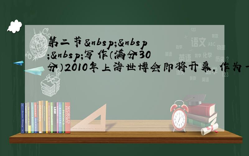 第二节   写作（满分30分）2010年上海世博会即将开幕，作为一名中学生志愿者，你感觉身