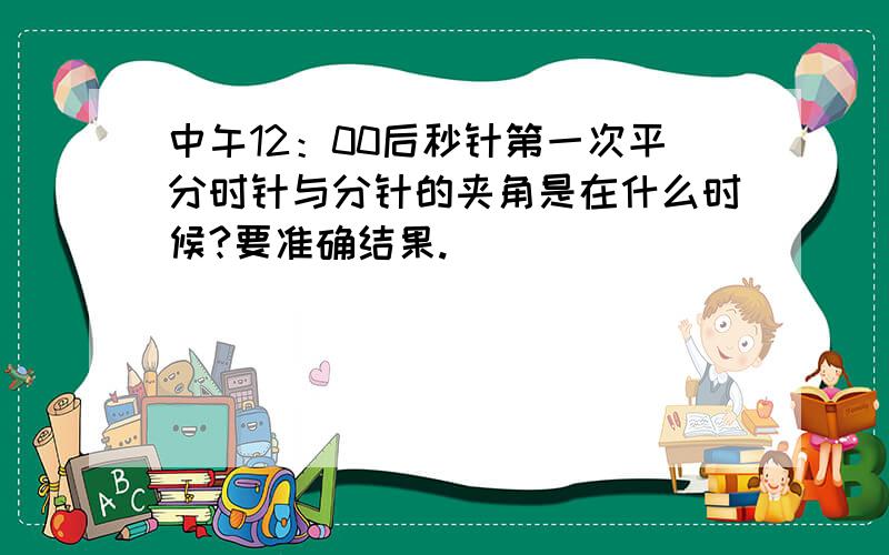 中午12：00后秒针第一次平分时针与分针的夹角是在什么时候?要准确结果.