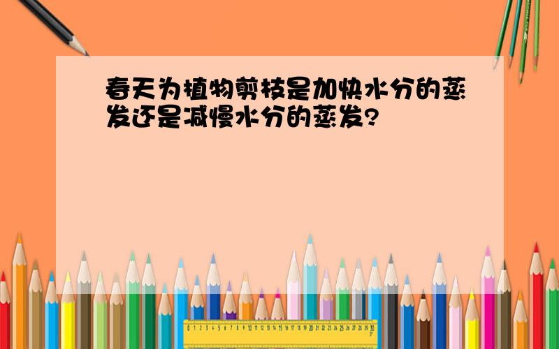 春天为植物剪枝是加快水分的蒸发还是减慢水分的蒸发?