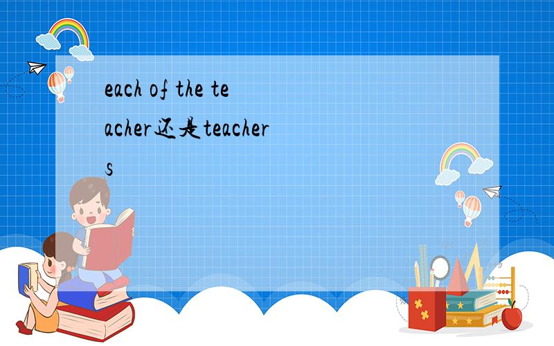 each of the teacher还是teachers