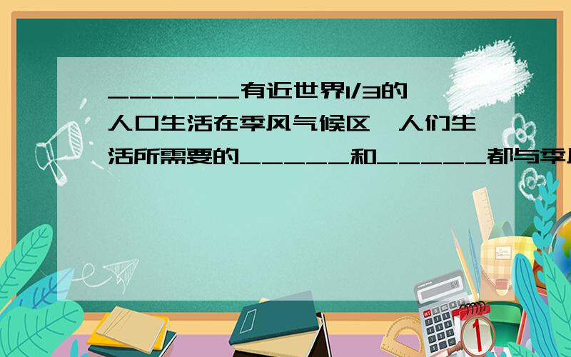 ______有近世界1/3的人口生活在季风气候区,人们生活所需要的_____和_____都与季风息息相关