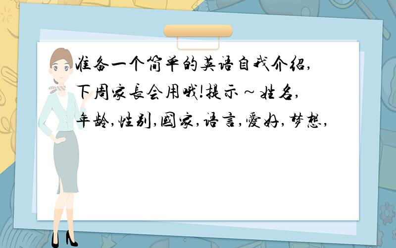 准备一个简单的英语自我介绍,下周家长会用哦!提示～姓名,年龄,性别,国家,语言,爱好,梦想,