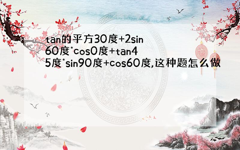 tan的平方30度+2sin60度*cos0度+tan45度*sin90度+cos60度,这种题怎么做