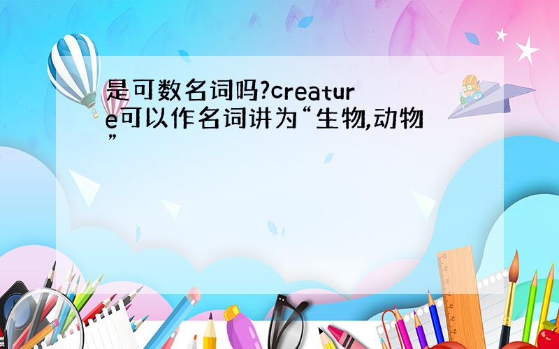 是可数名词吗?creature可以作名词讲为“生物,动物”