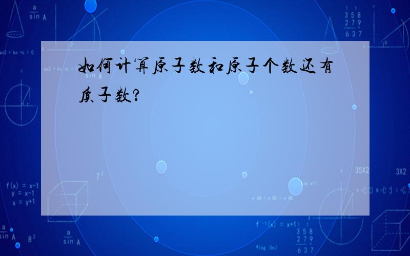 如何计算原子数和原子个数还有质子数?