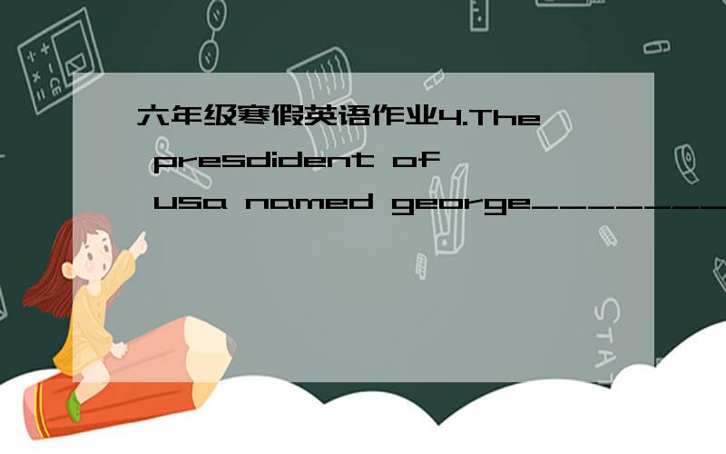 六年级寒假英语作业4.The presdident of usa named george__________(last