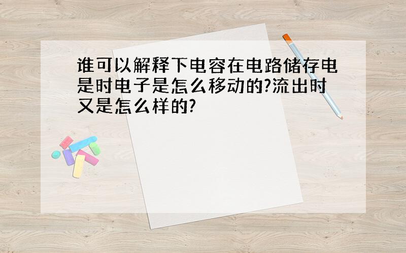 谁可以解释下电容在电路储存电是时电子是怎么移动的?流出时又是怎么样的?