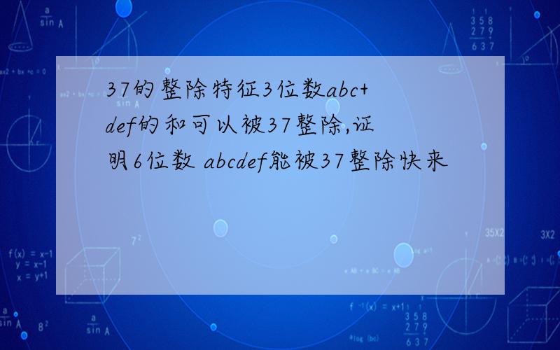 37的整除特征3位数abc+def的和可以被37整除,证明6位数 abcdef能被37整除快来