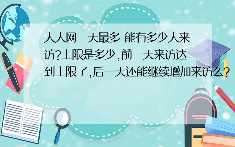 人人网一天最多 能有多少人来访?上限是多少,前一天来访达到上限了,后一天还能继续增加来访么?