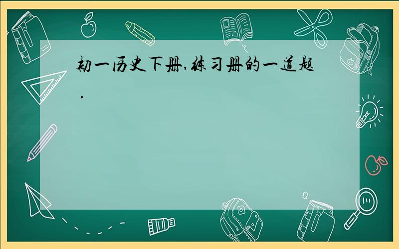 初一历史下册,练习册的一道题 .