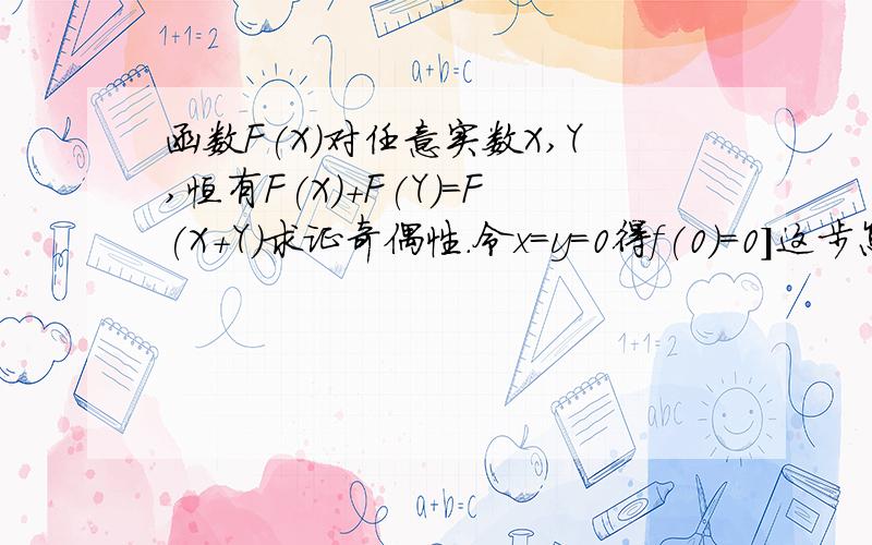 函数F(X)对任意实数X,Y,恒有F(X)+F(Y)=F(X+Y)求证奇偶性.令x=y=0得f(0)=0]这步怎么得到的