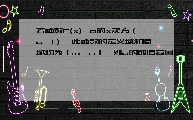 若函数F(x)=a的x次方（a>1）,此函数的定义域和值域均为［m,n］,则a的取值范围是 .