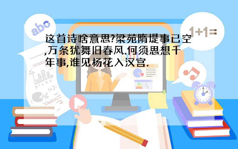 这首诗啥意思?梁苑隋堤事已空,万条犹舞旧春风.何须思想千年事,谁见杨花入汉宫.