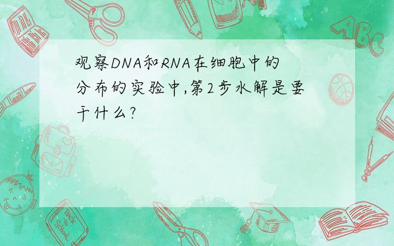 观察DNA和RNA在细胞中的分布的实验中,第2步水解是要干什么?