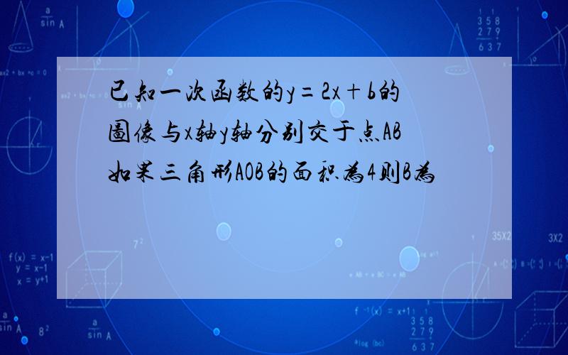 已知一次函数的y=2x+b的图像与x轴y轴分别交于点AB如果三角形AOB的面积为4则B为