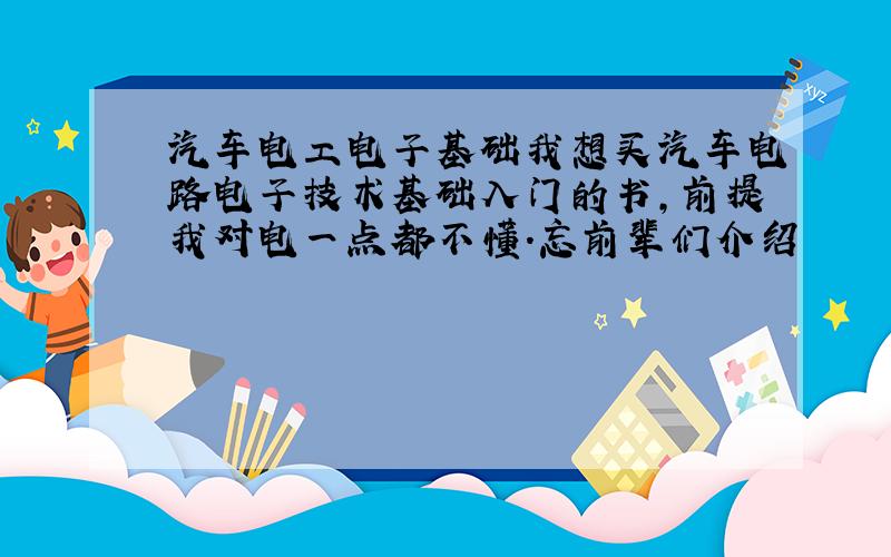 汽车电工电子基础我想买汽车电路电子技术基础入门的书,前提我对电一点都不懂.忘前辈们介绍