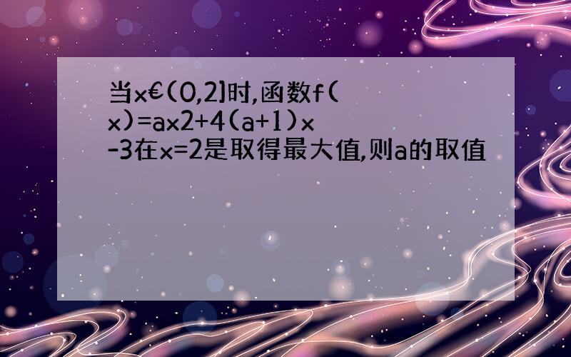 当x€(0,2]时,函数f(x)=ax2+4(a+1)x-3在x=2是取得最大值,则a的取值