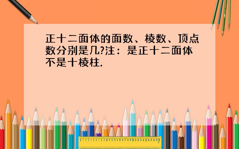 正十二面体的面数、棱数、顶点数分别是几?注：是正十二面体不是十棱柱.