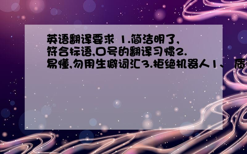 英语翻译要求 1.简洁明了,符合标语,口号的翻译习惯2.易懂,勿用生僻词汇3.拒绝机器人1、 质量赢得市场,诚信铸就品质