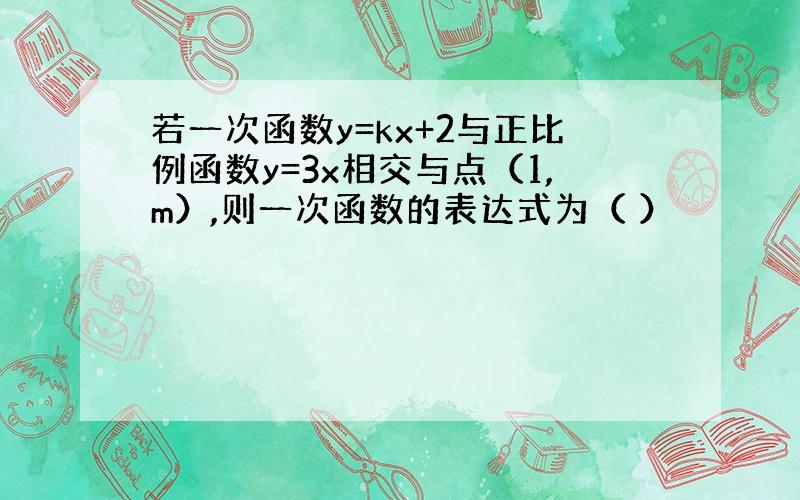 若一次函数y=kx+2与正比例函数y=3x相交与点（1,m）,则一次函数的表达式为（ ）