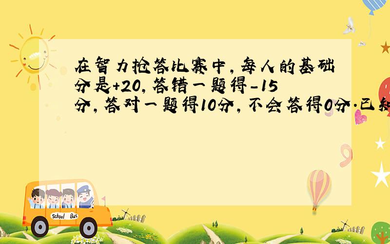 在智力抢答比赛中,每人的基础分是+20,答错一题得-15分,答对一题得10分,不会答得0分.已知南南答对6道,答错三道；