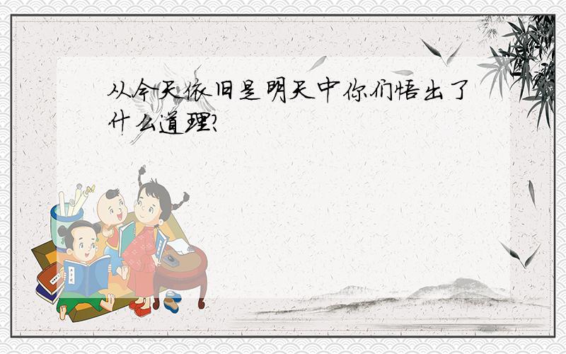 从今天依旧是明天中你们悟出了什么道理?