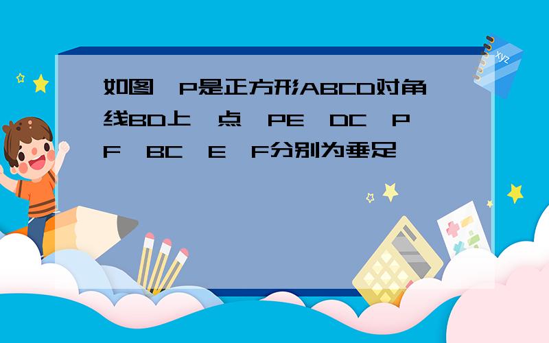 如图,P是正方形ABCD对角线BD上一点,PE⊥DC,PF⊥BC,E、F分别为垂足