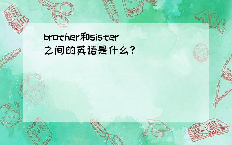 brother和sister之间的英语是什么?