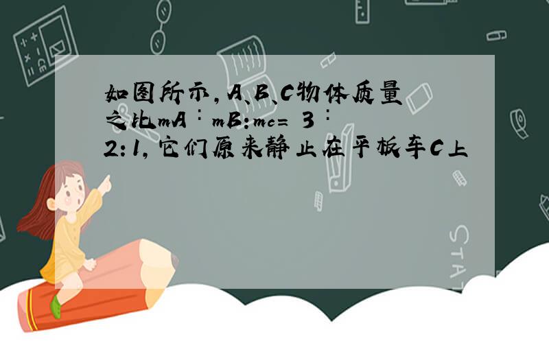 如图所示,A、B、C物体质量之比mA∶mB:mc= 3∶2：1,它们原来静止在平板车C上