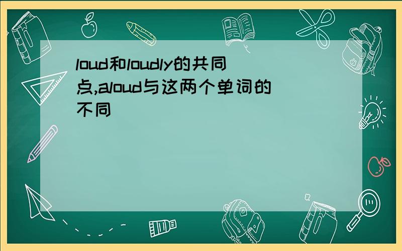 loud和loudly的共同点,aloud与这两个单词的不同