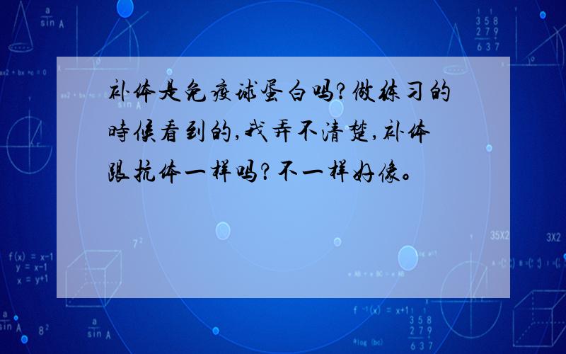 补体是免疫球蛋白吗?做练习的时候看到的,我弄不清楚,补体跟抗体一样吗？不一样好像。