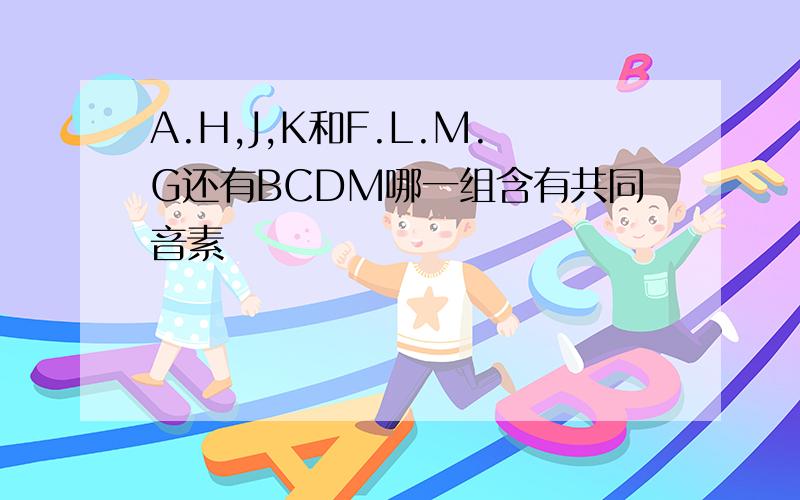 A.H,J,K和F.L.M.G还有BCDM哪一组含有共同音素