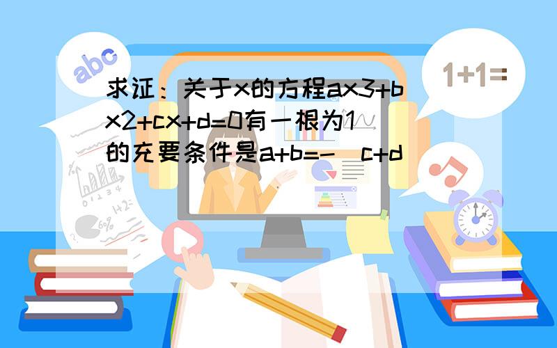 求证：关于x的方程ax3+bx2+cx+d=0有一根为1的充要条件是a+b=-（c+d）．