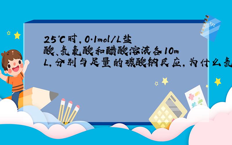 25℃时,0.1mol/L盐酸、氢氟酸和醋酸溶液各10mL,分别与足量的碳酸钠反应,为什么氢氟酸比醋酸速率快?