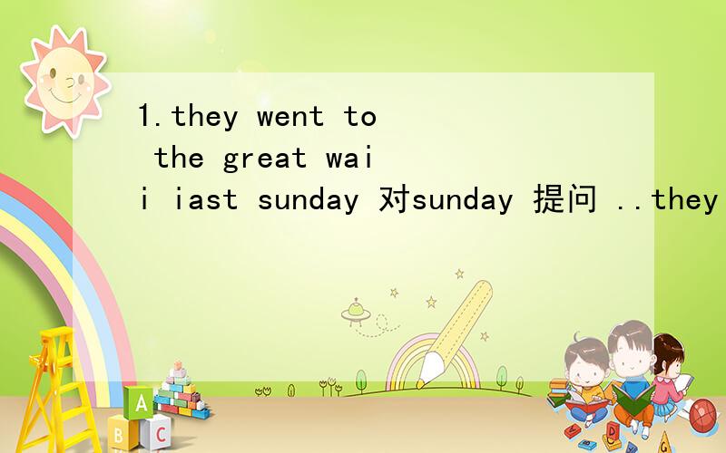 1.they went to the great waii iast sunday 对sunday 提问 ..they