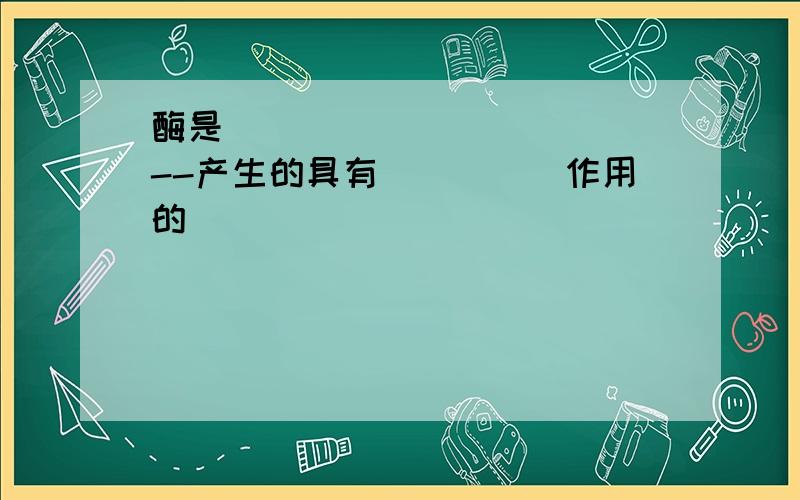 酶是____________--产生的具有_____作用的______________________-,其中绝大多数的