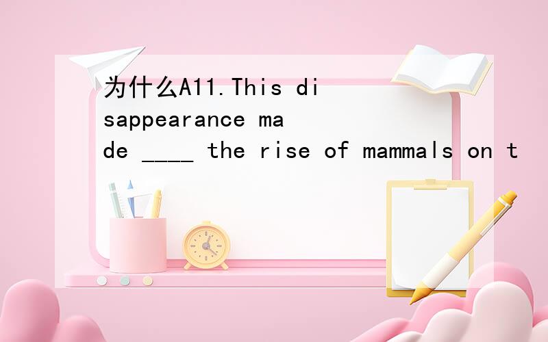 为什么A11.This disappearance made ____ the rise of mammals on t