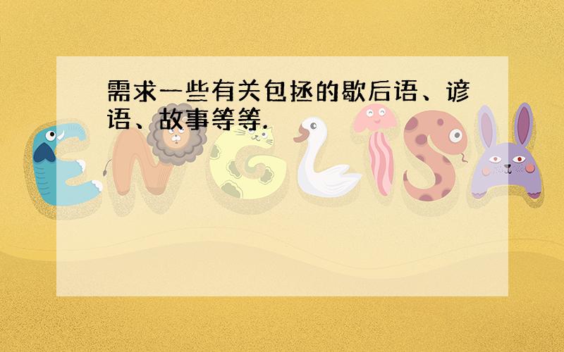 需求一些有关包拯的歇后语、谚语、故事等等.