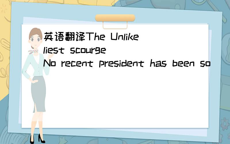 英语翻译The Unlikeliest scourge No recent president has been so