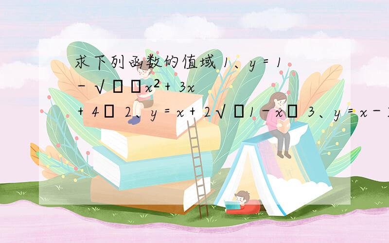 求下列函数的值域 1、y＝1－√﹙﹣x²＋3x＋4﹚ 2、y＝x＋2√﹙1－x﹚ 3、y＝x－2√﹙1－x﹚