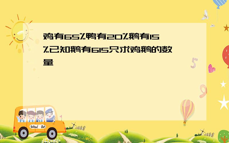 鸡有65%鸭有20%鹅有15%已知鹅有615只求鸡鹅的数量