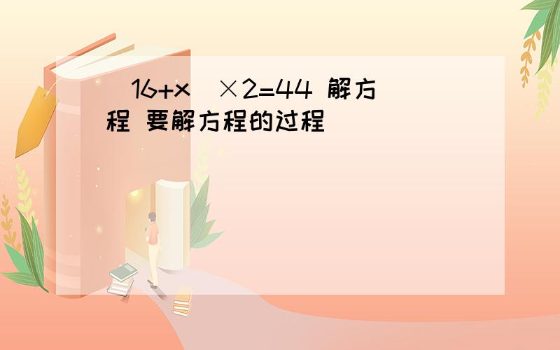 （16+x）×2=44 解方程 要解方程的过程