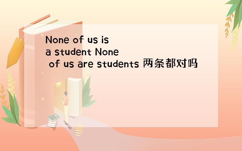 None of us is a student None of us are students 两条都对吗