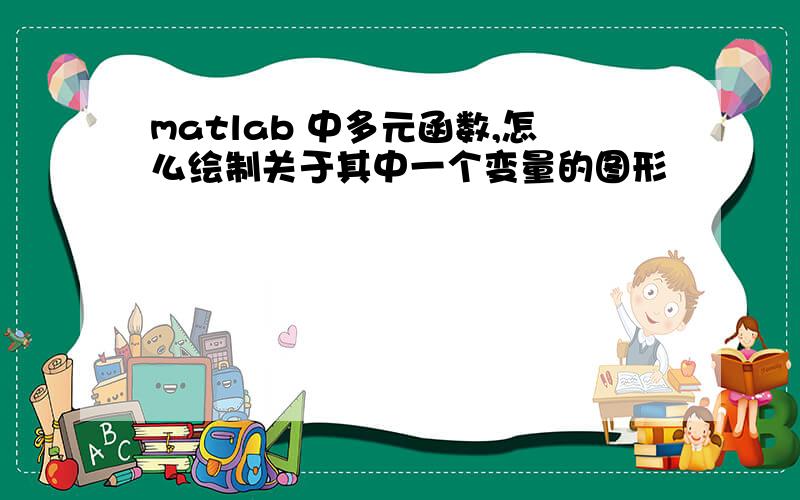 matlab 中多元函数,怎么绘制关于其中一个变量的图形