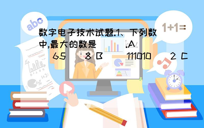 数字电子技术试题.1、下列数中,最大的数是 （ ）.A．( 65 ) 8 B．( 111010 ) 2 C．( 57 )